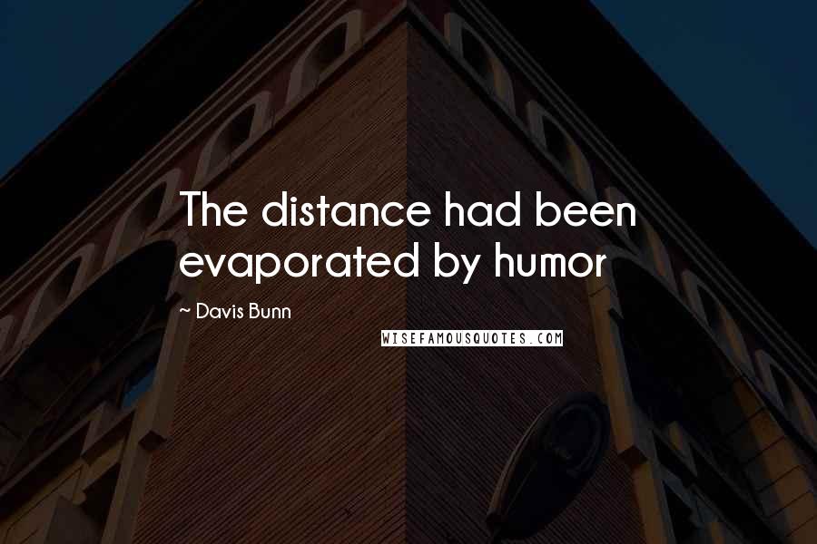 Davis Bunn Quotes: The distance had been evaporated by humor