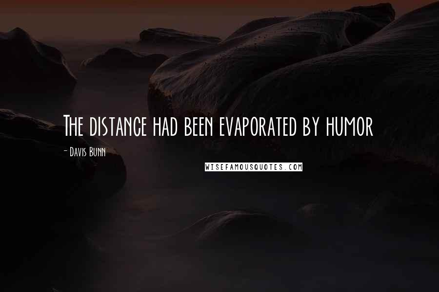 Davis Bunn Quotes: The distance had been evaporated by humor