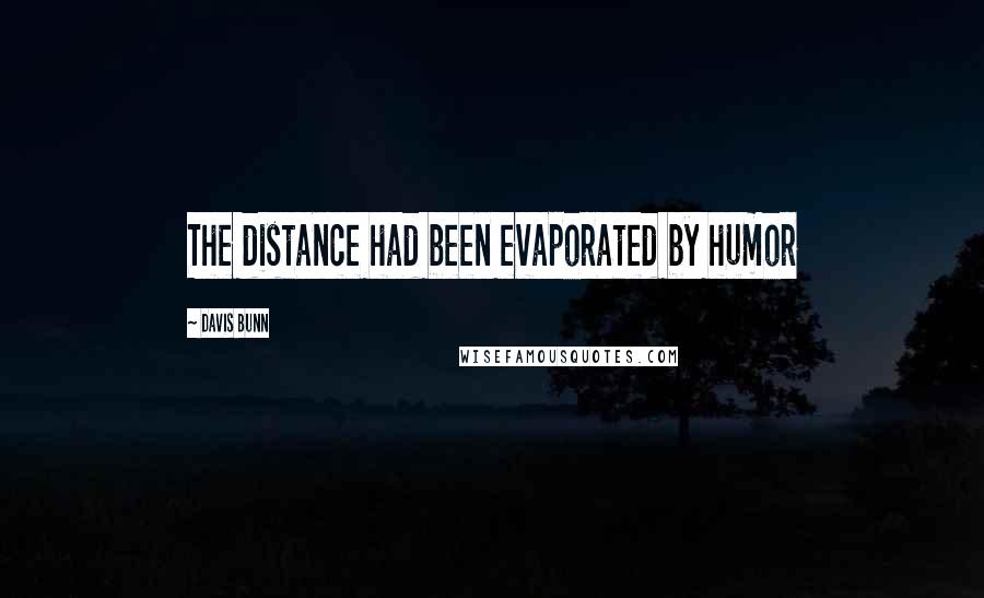 Davis Bunn Quotes: The distance had been evaporated by humor