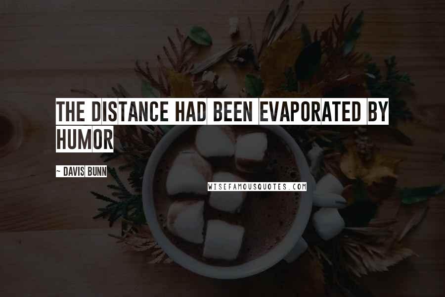 Davis Bunn Quotes: The distance had been evaporated by humor