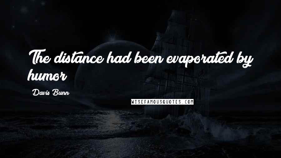 Davis Bunn Quotes: The distance had been evaporated by humor