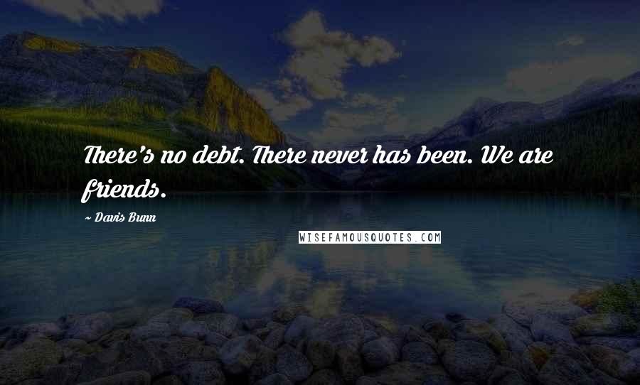 Davis Bunn Quotes: There's no debt. There never has been. We are friends.