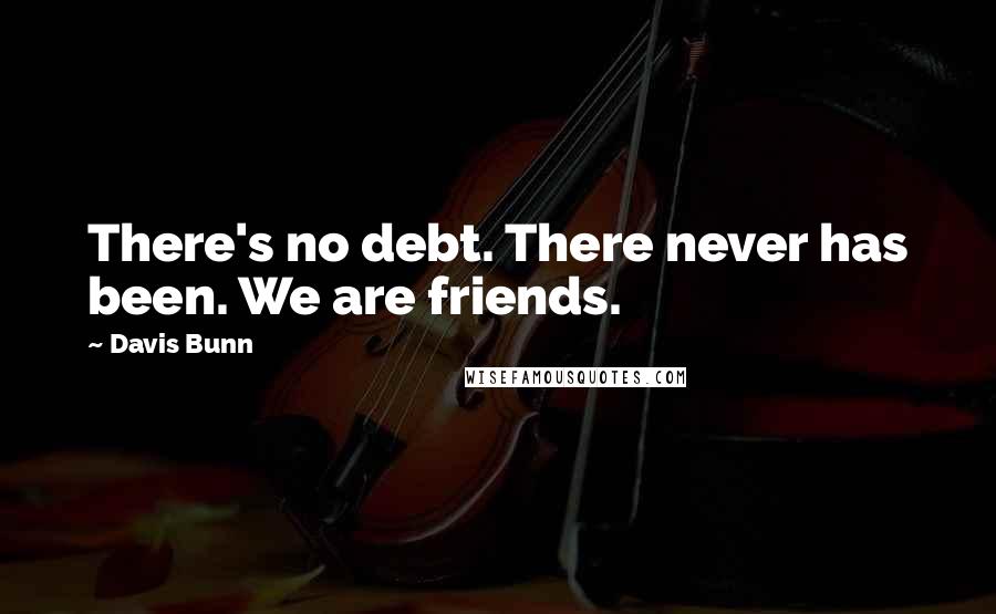 Davis Bunn Quotes: There's no debt. There never has been. We are friends.