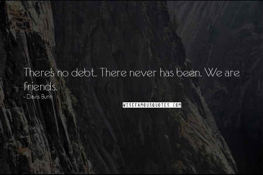 Davis Bunn Quotes: There's no debt. There never has been. We are friends.