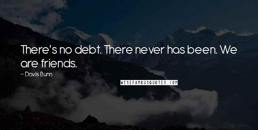 Davis Bunn Quotes: There's no debt. There never has been. We are friends.