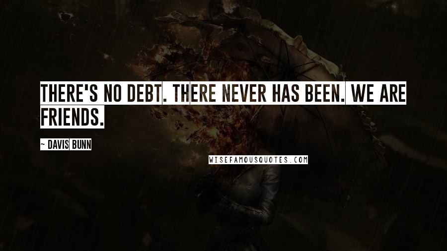 Davis Bunn Quotes: There's no debt. There never has been. We are friends.