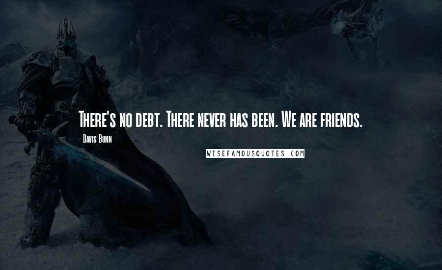 Davis Bunn Quotes: There's no debt. There never has been. We are friends.