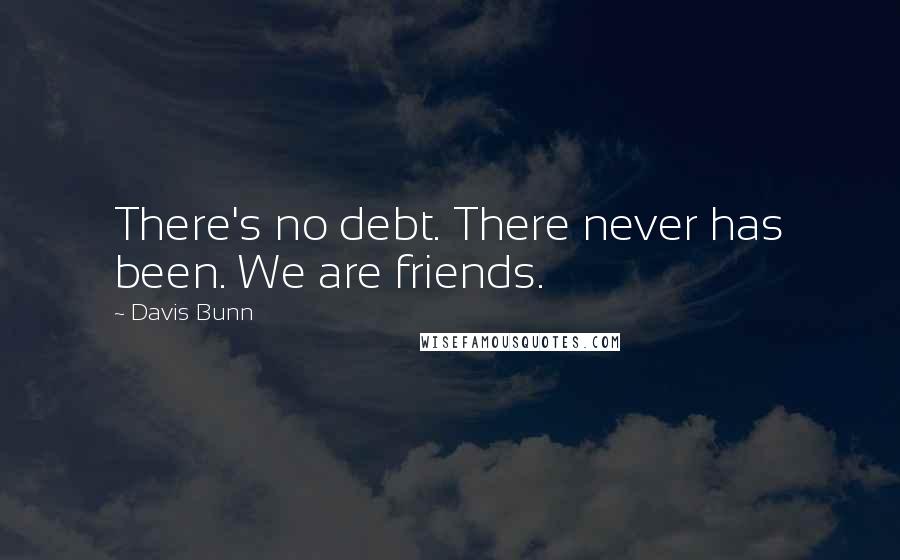 Davis Bunn Quotes: There's no debt. There never has been. We are friends.