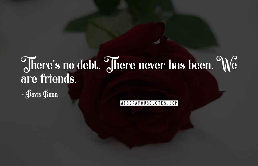Davis Bunn Quotes: There's no debt. There never has been. We are friends.