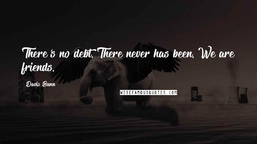 Davis Bunn Quotes: There's no debt. There never has been. We are friends.