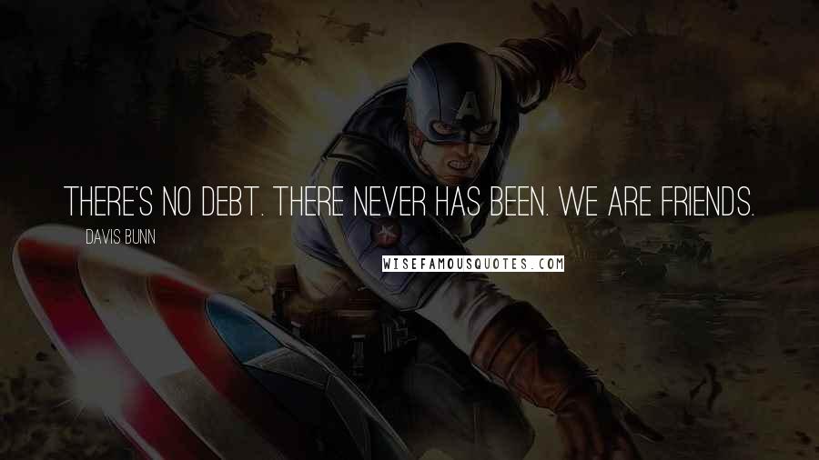 Davis Bunn Quotes: There's no debt. There never has been. We are friends.