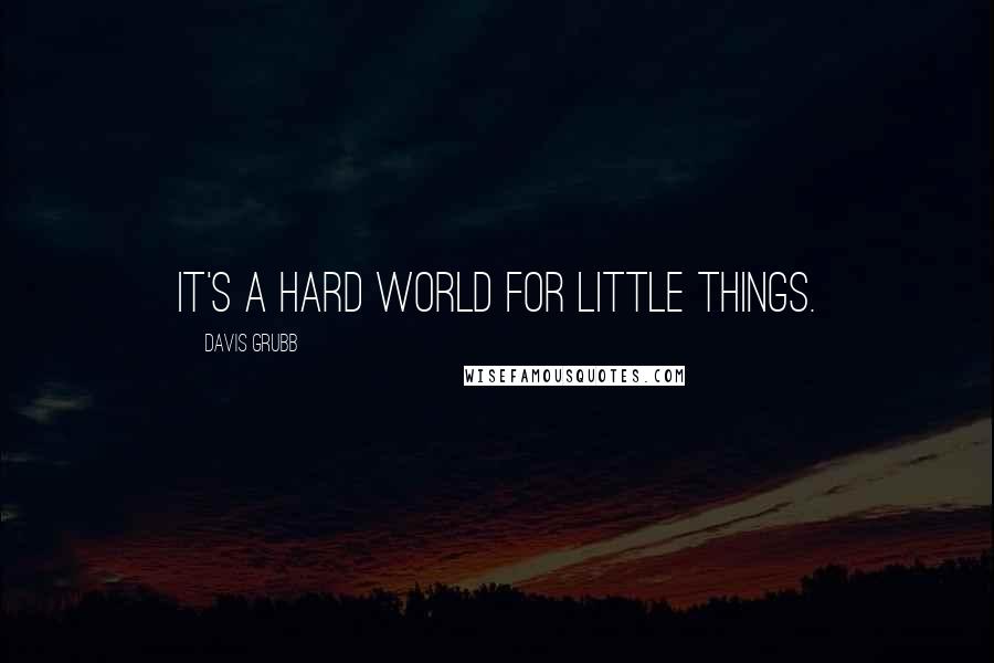 Davis Grubb Quotes: It's a hard world for little things.