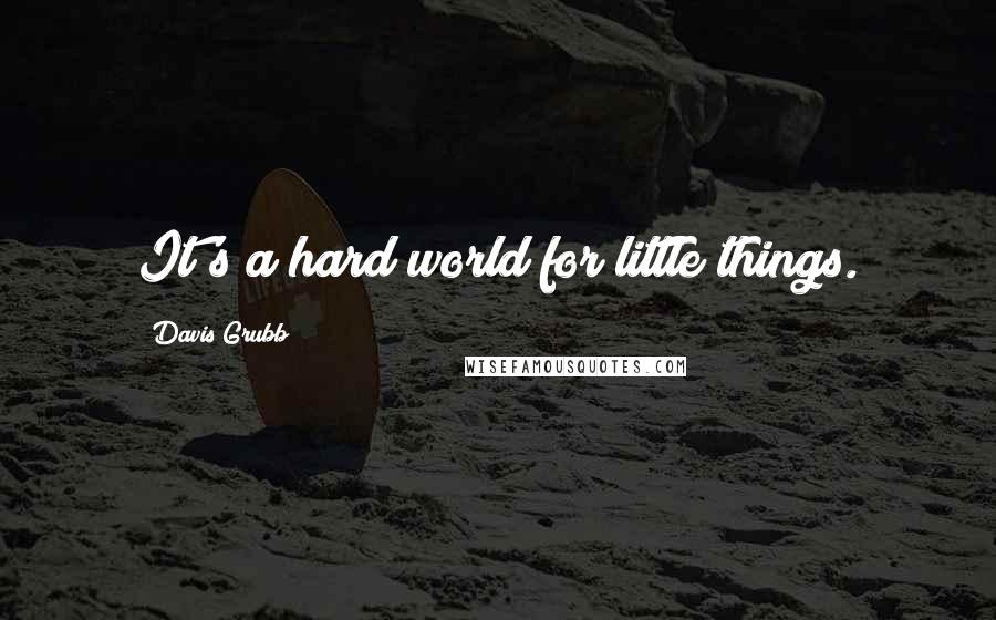 Davis Grubb Quotes: It's a hard world for little things.