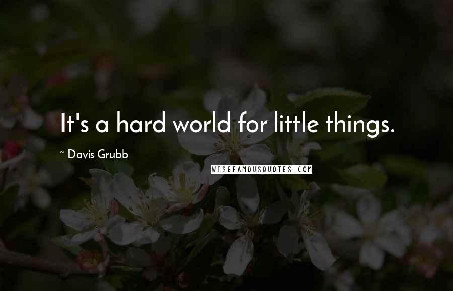 Davis Grubb Quotes: It's a hard world for little things.