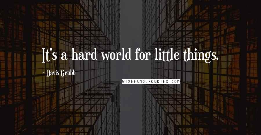 Davis Grubb Quotes: It's a hard world for little things.