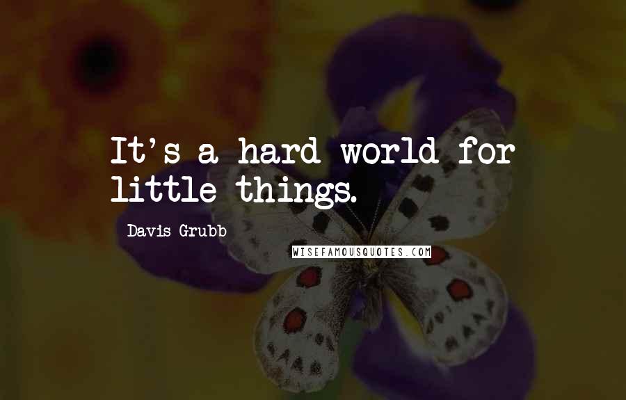 Davis Grubb Quotes: It's a hard world for little things.