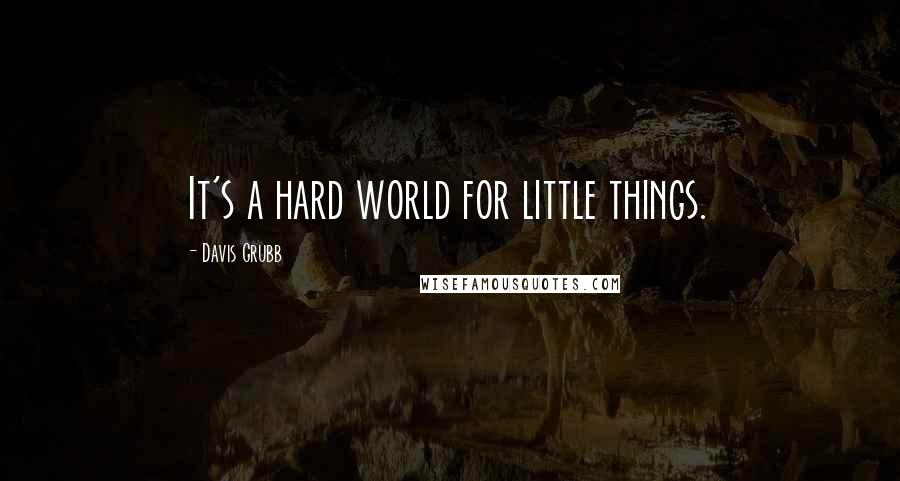 Davis Grubb Quotes: It's a hard world for little things.