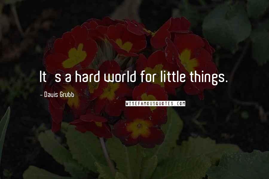 Davis Grubb Quotes: It's a hard world for little things.