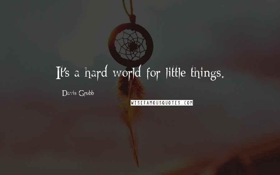 Davis Grubb Quotes: It's a hard world for little things.