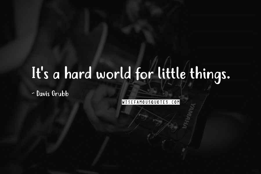 Davis Grubb Quotes: It's a hard world for little things.