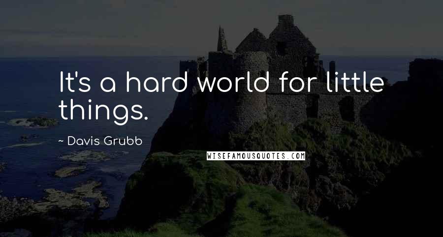 Davis Grubb Quotes: It's a hard world for little things.