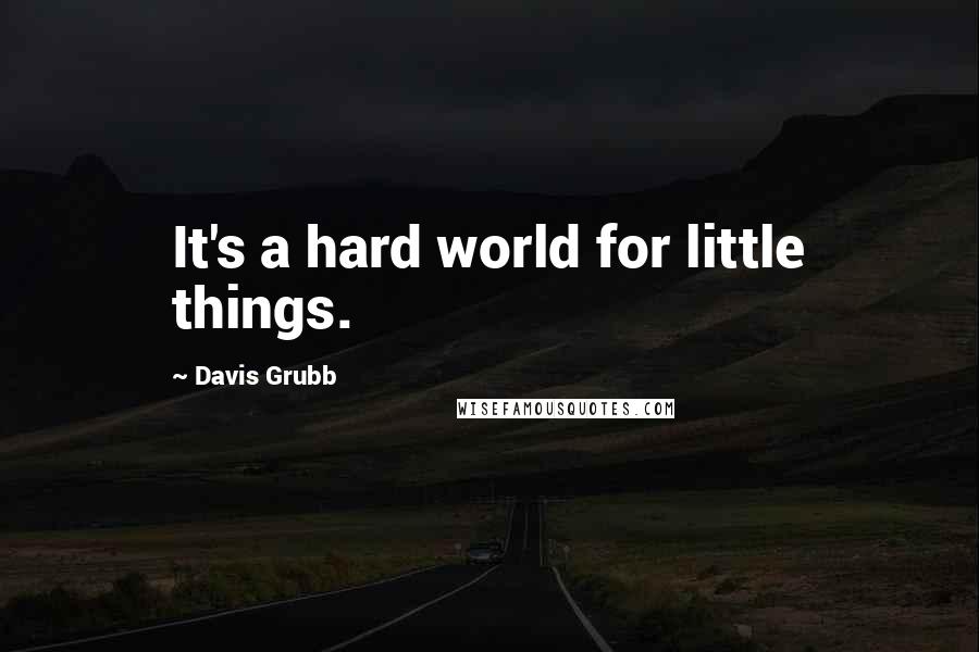 Davis Grubb Quotes: It's a hard world for little things.