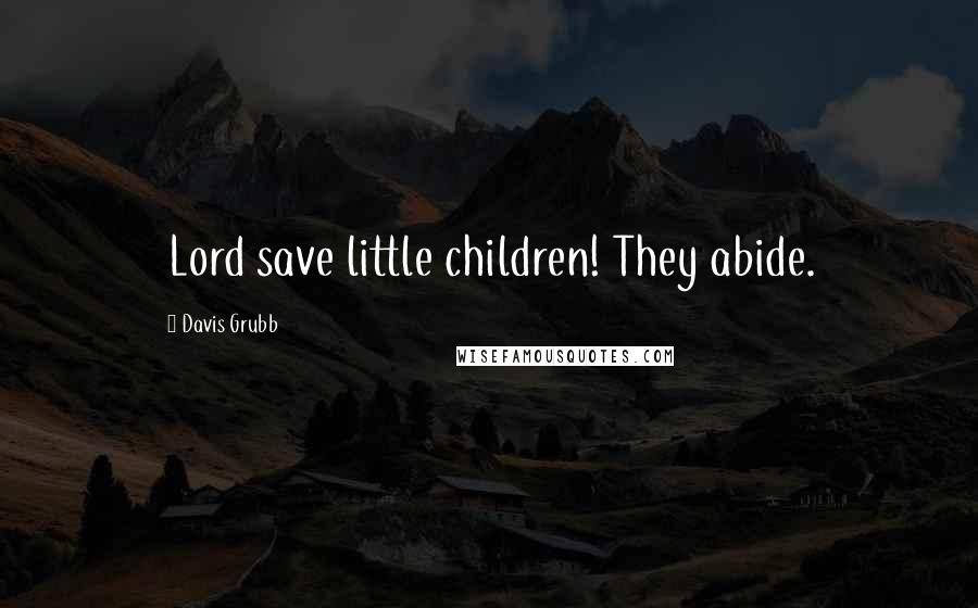 Davis Grubb Quotes: Lord save little children! They abide.