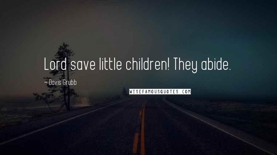 Davis Grubb Quotes: Lord save little children! They abide.