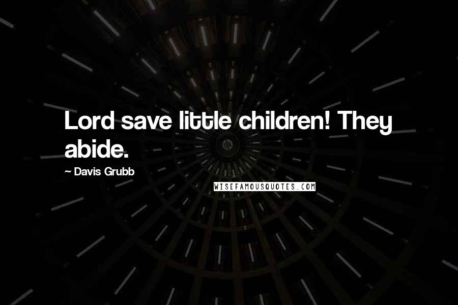 Davis Grubb Quotes: Lord save little children! They abide.