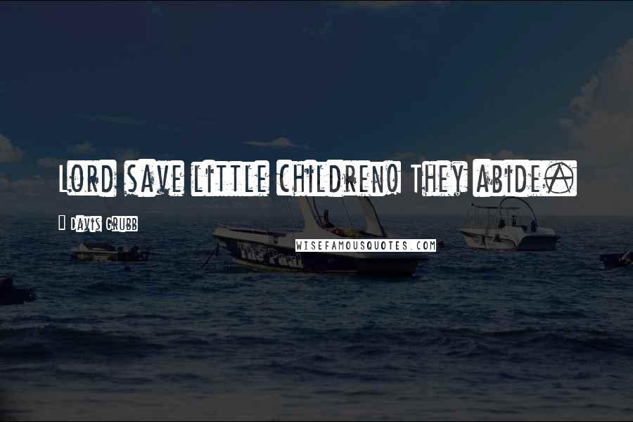 Davis Grubb Quotes: Lord save little children! They abide.