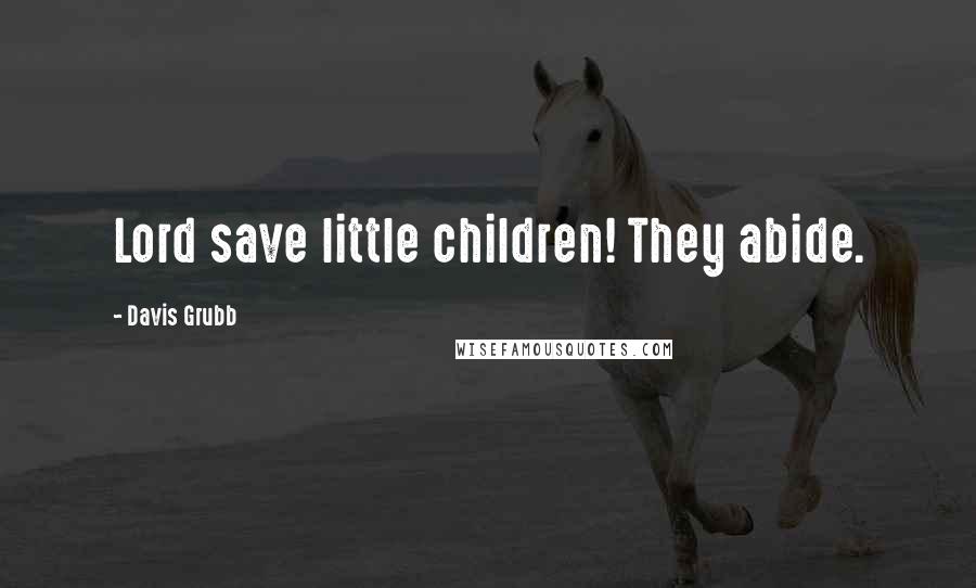 Davis Grubb Quotes: Lord save little children! They abide.