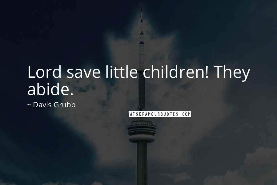 Davis Grubb Quotes: Lord save little children! They abide.