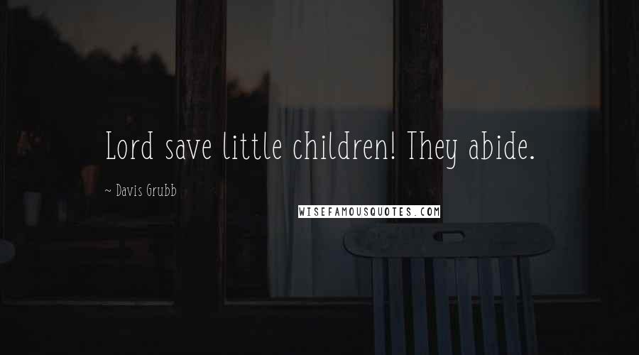 Davis Grubb Quotes: Lord save little children! They abide.