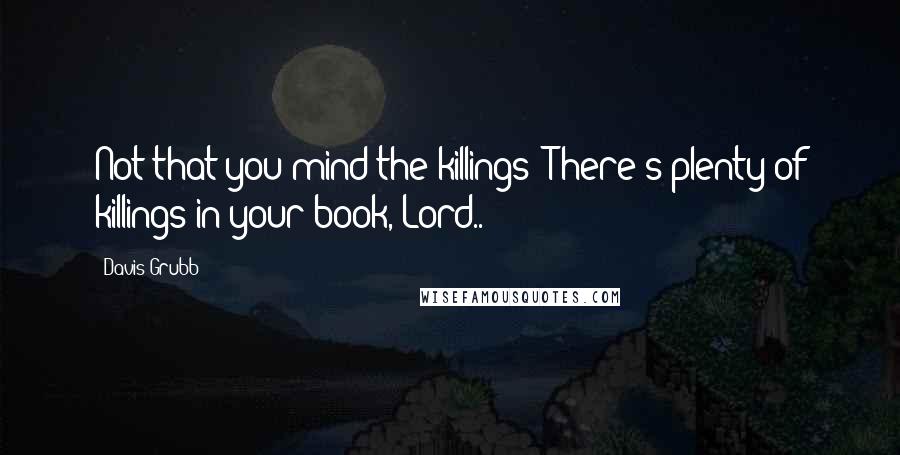 Davis Grubb Quotes: Not that you mind the killings! There's plenty of killings in your book, Lord..