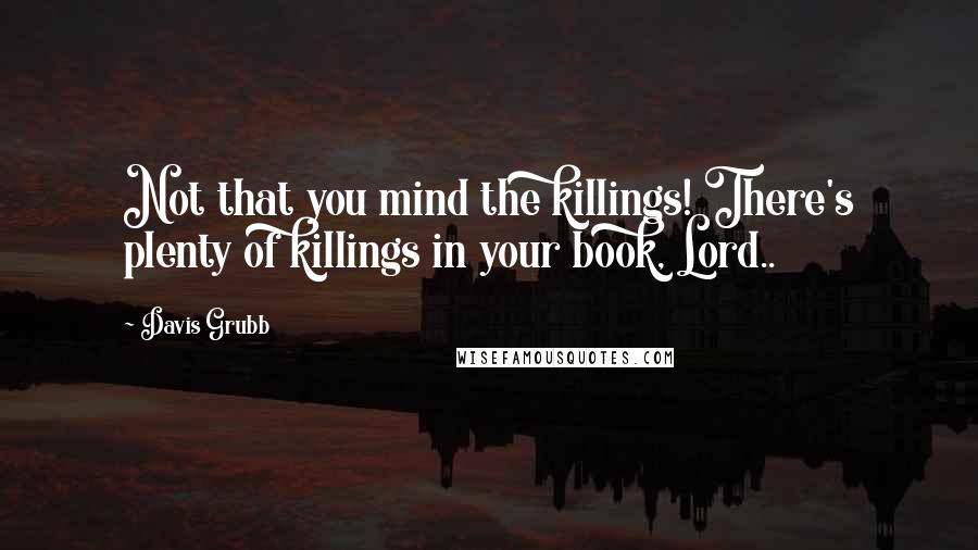 Davis Grubb Quotes: Not that you mind the killings! There's plenty of killings in your book, Lord..