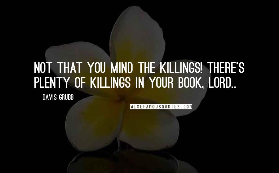 Davis Grubb Quotes: Not that you mind the killings! There's plenty of killings in your book, Lord..