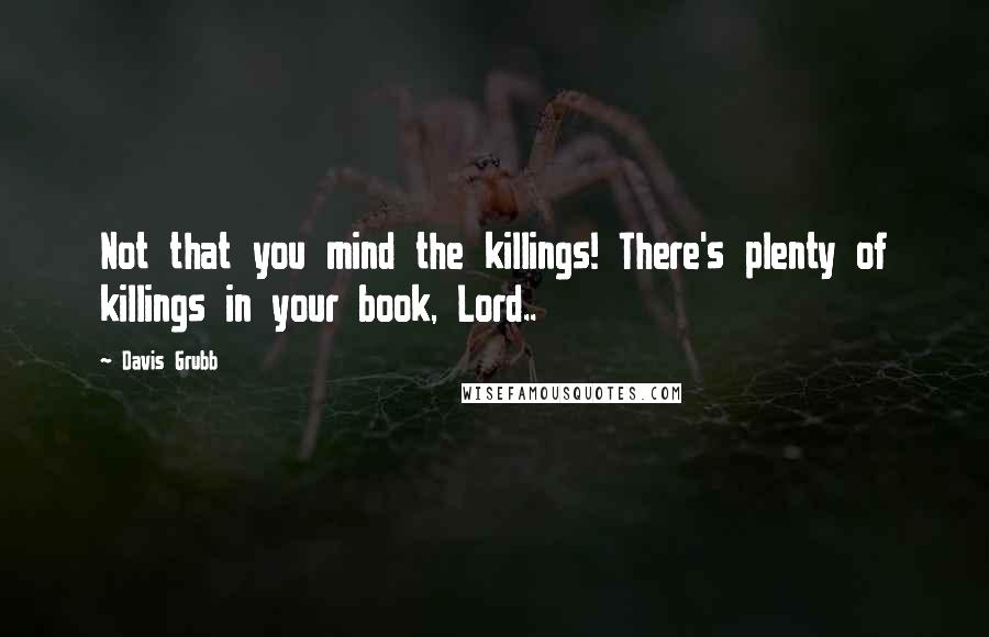 Davis Grubb Quotes: Not that you mind the killings! There's plenty of killings in your book, Lord..