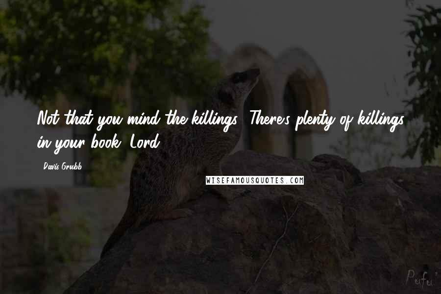 Davis Grubb Quotes: Not that you mind the killings! There's plenty of killings in your book, Lord..