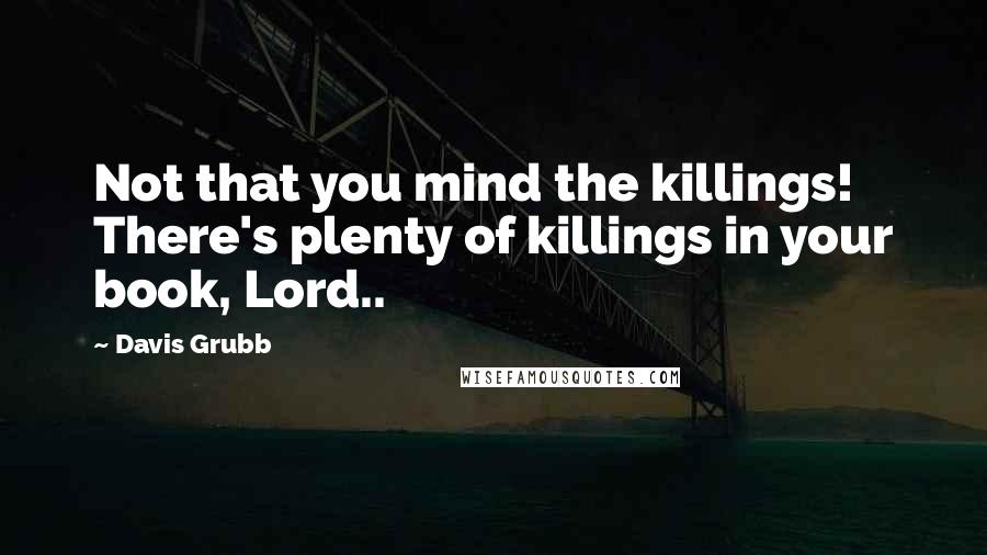 Davis Grubb Quotes: Not that you mind the killings! There's plenty of killings in your book, Lord..