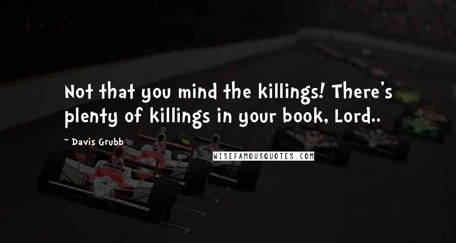 Davis Grubb Quotes: Not that you mind the killings! There's plenty of killings in your book, Lord..