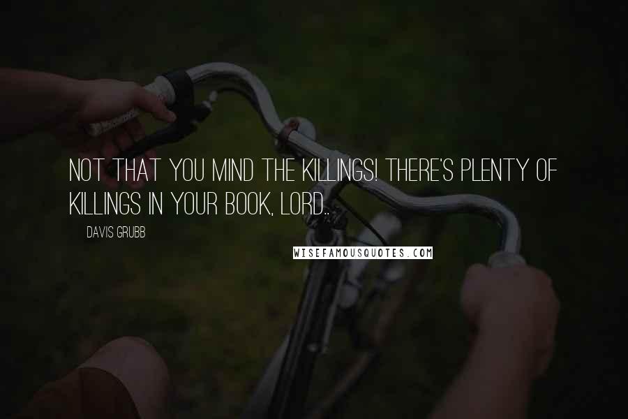 Davis Grubb Quotes: Not that you mind the killings! There's plenty of killings in your book, Lord..