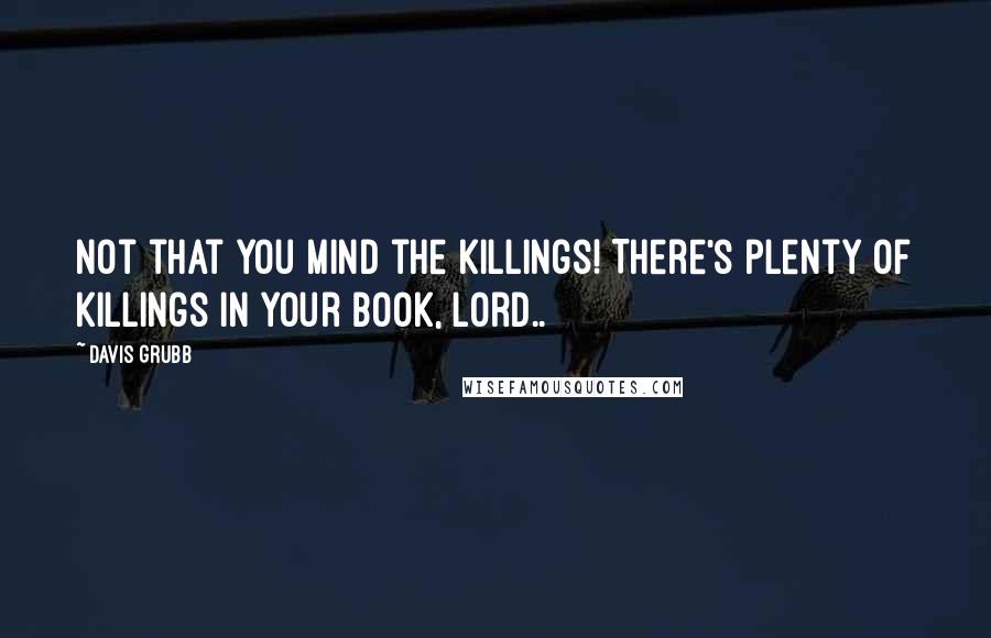 Davis Grubb Quotes: Not that you mind the killings! There's plenty of killings in your book, Lord..