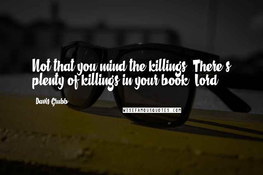 Davis Grubb Quotes: Not that you mind the killings! There's plenty of killings in your book, Lord..