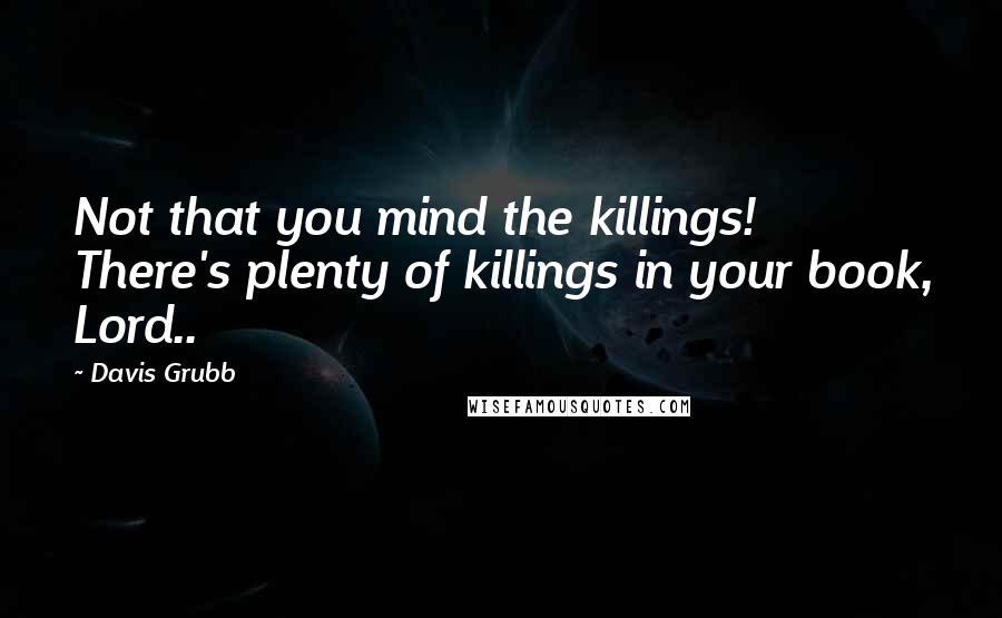 Davis Grubb Quotes: Not that you mind the killings! There's plenty of killings in your book, Lord..