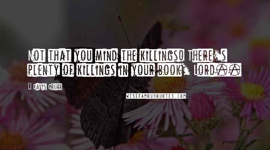 Davis Grubb Quotes: Not that you mind the killings! There's plenty of killings in your book, Lord..