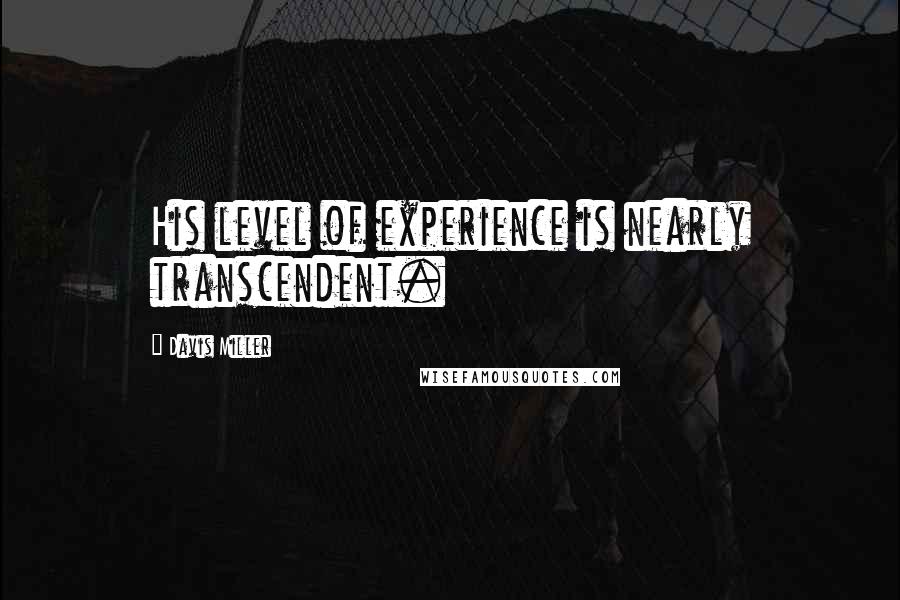 Davis Miller Quotes: His level of experience is nearly transcendent.