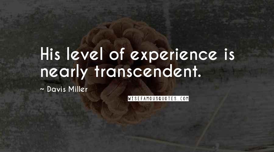Davis Miller Quotes: His level of experience is nearly transcendent.