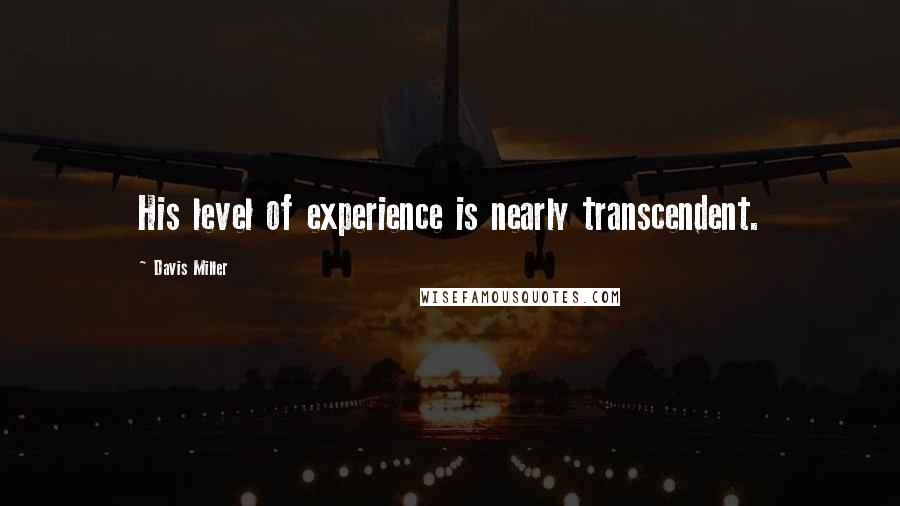 Davis Miller Quotes: His level of experience is nearly transcendent.