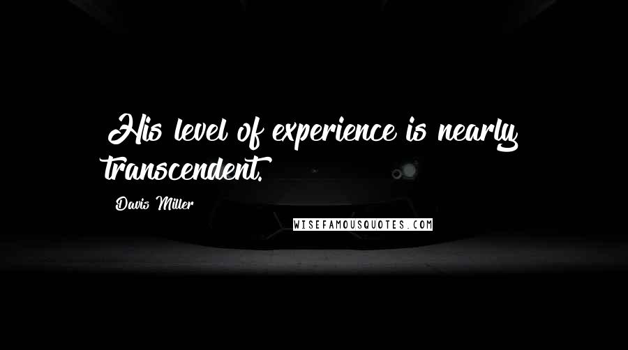 Davis Miller Quotes: His level of experience is nearly transcendent.