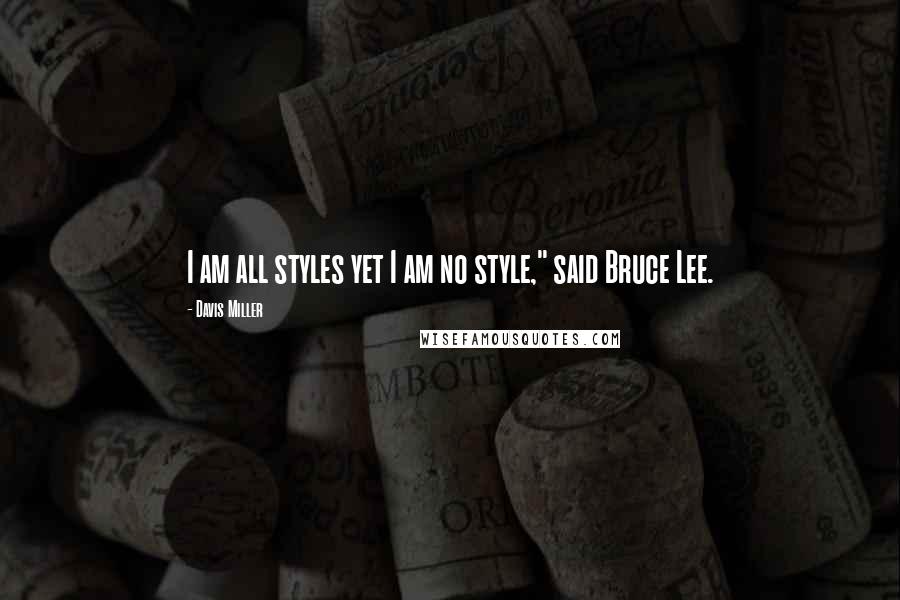 Davis Miller Quotes: I am all styles yet I am no style," said Bruce Lee.